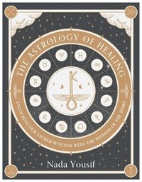 bokomslag The Astrology of Healing: Unlocking Our Sacred Wounds with the Wisdom of the Stars