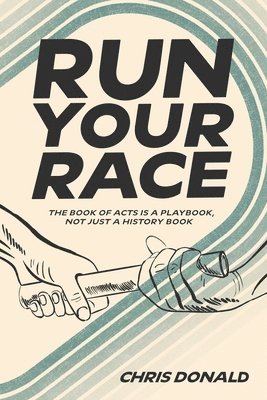 bokomslag Run Your Race: The Book of Acts is a Playbook, Not Just a History Book