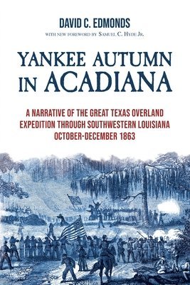 Yankee Autumn in Acadiana: A Narrative of the Great Texas Overland Expedition Through Southwestern Louisiana, October-December 1863
