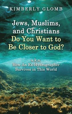 Jews, Muslims, and Christians Do You Want to Be Closer to God? A.K.A. How an Ex-Hydrographer Survives in This World