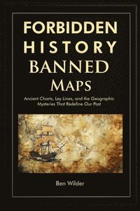 bokomslag Forbidden History Banned Maps: Ancient Charts, Ley Lines, and the Geographic Mysteries That Redefine Our Past - A Captivating Visual History Gift and