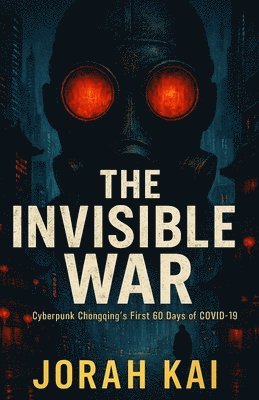 bokomslag The Invisible War: Cyberpunk Chongqing's First 60 Days of Covid-19