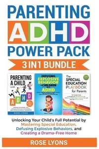 bokomslag Parenting ADHD Power Pack 3 In 1 Bundle - Unlocking Your Child's Full Potential By Mastering Special Education, Defusing Explosive Behaviors, and Creating a Drama-Free Home