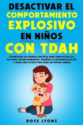 bokomslag Desactivar el Comportamiento Explosivo en Niños con TDAH: Estrategias de Crianza Pacífica para Identificar los Factores Desencadenantes, Enseñar la Au