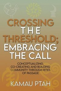 bokomslag Crossing the Threshold; Embracing the Call Conceptualizing, Co-Creating and Building Community Through Rites of Passage