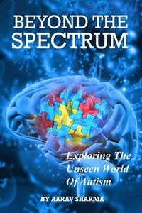 bokomslag Beyond the Spectrum: Exploring The Unseen World Of Autism