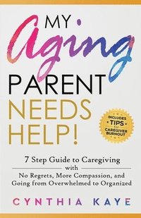 bokomslag My Aging Parent Needs Help!: 7 Step Guide to Caregiving with No Regrets, More Compassion, and Going from Overwhelmed to Organized [Includes Tips fo