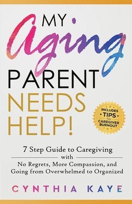 My Aging Parent Needs Help!: 7 Step Guide to Caregiving with No Regrets, More Compassion, and Going from Overwhelmed to Organized [Includes Tips fo 1