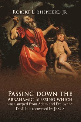 bokomslag Passing down the Abrahamic Blessing Which Was Usurped from Adam and Eve by the Devil but Recovered by Jesus