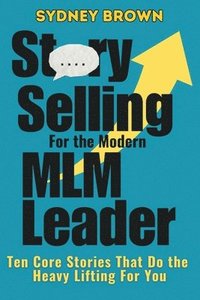 bokomslag Story-Selling for the Modern MLM Leader: 10 Core Stories That Do the Heavy Lifting for You