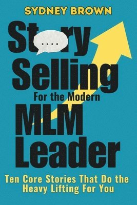 bokomslag Story-Selling for the Modern MLM Leader: 10 Core Stories That Do the Heavy Lifting for You