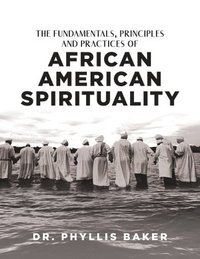 bokomslag The Fundamentals, Principles and Practices of African American Spirituality
