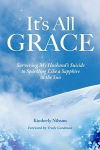 bokomslag It's All Grace: Surviving My Husband's Suicide to Sparkling Like a Sapphire in the Sun