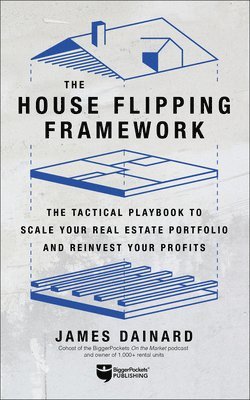 bokomslag The House Flipping Framework: The Tactical Playbook to Scale Your Real Estate Portfolio and Reinvest Your Profits