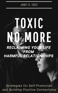 bokomslag Toxic No More - Reclaiming Your Life from Harmful Relationships: Strategies for Self-Protection and Building Positive Connections