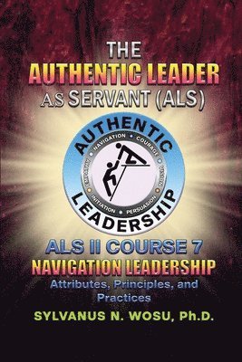 The Authentic Leader As Servant II Course 7: Navigation Leadership 1