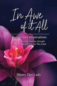 bokomslag In Awe of It All: Stories and Inspirations from a Spiritual Journey through Eight Decades of Life on This Earth
