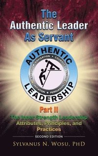 bokomslag The Authentic Leader as Servant Part II: The Inner Strength Leadership Attributes, Principles, and Practices