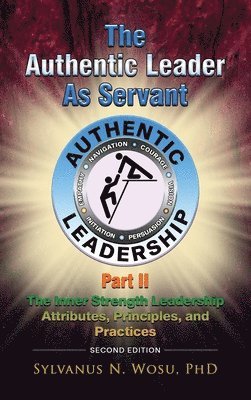 The Authentic Leader as Servant Part II: The Inner Strength Leadership Attributes, Principles, and Practices 1