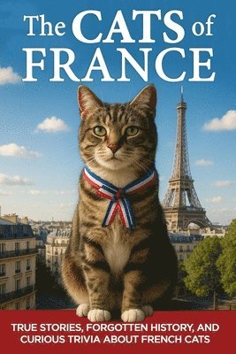 bokomslag The Cats of France: True Stories, Forgotten History, and Curious Trivia About French Cats