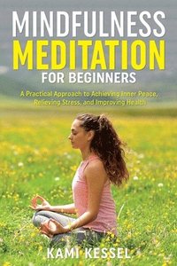 bokomslag Mindfulness Meditation for Beginners: A Practical Approach to Achieving Inner Peace, Relieving Stress, and Improving Health
