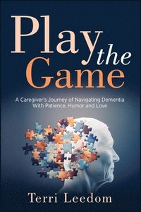 bokomslag Play the Game: A Caregiver's Journey of Navigating Dementia with Patience, Humor and Love