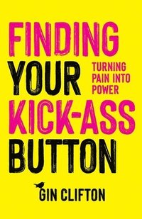 bokomslag Finding Your Kick-Ass Button: Turning Pain Into Power