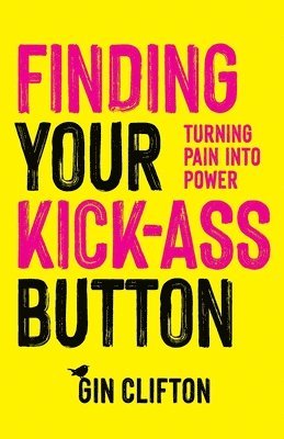 bokomslag Finding Your Kick-Ass Button: Turning Pain Into Power