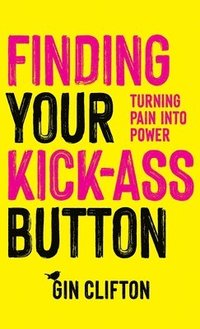 bokomslag Finding Your Kick-Ass Button: Turning Pain Into Power