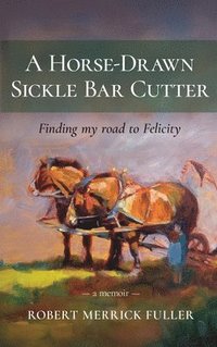 bokomslag A Horse-Drawn Sickle Bar Cutter: Finding My Road to Felicity
