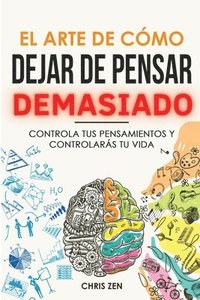 bokomslag El Arte de Como Dejar de Pensar Demasiado: Guía de Ejercicios y Técnicas para Aliviar la Ansiedad y la Negatividad y Sentir Paz