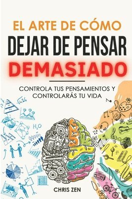 Chris Zen - El Arte de Como Dejar de Pensar Demasiado: Guía de Ejercicios y Técnicas para Aliviar la Ansiedad y la Negatividad y Sentir Paz, Häftad