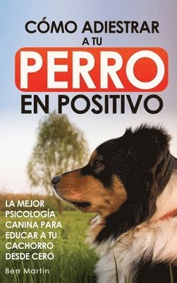 Ben Martin - Cómo Adiestrar a tu Perro en Positivo, Inbunden