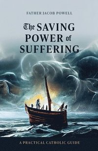 bokomslag The Saving Power of Suffering: A Practical Catholic Guide
