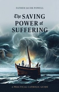 bokomslag The Saving Power of Suffering: A Practical Catholic Guide