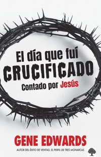 bokomslag El Día Que Fuí Crucificado: Contado Por Jesús / The Day I Was Crucified: As Told by Christ Himself