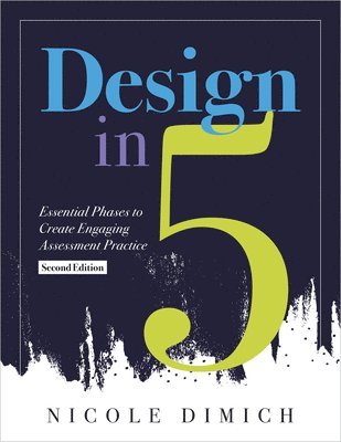 Nicole Dimich - Design in Five: Essential Phases to Create Engaging Assessment Practice, Second Edition (Make Assessments More Relevant, Meaningful, and Focused on St, Häftad