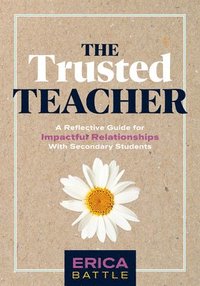 bokomslag The Trusted Teacher: A Reflective Guide for Impactful Relationships with Secondary Students (Build Meaningful, Impactful Teacher-Student Re