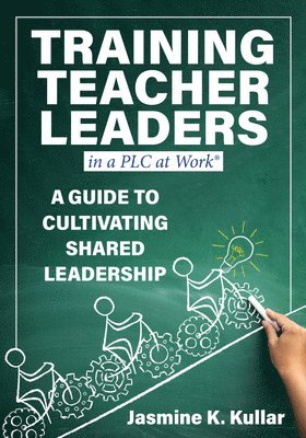 Jasmine K. Kullar - Training Teacher Leaders in a PLC at Work(r): A Guide to Cultivating Shared Leadership (Develop Teacher Leaders with Ten Essential Skills.), Häftad