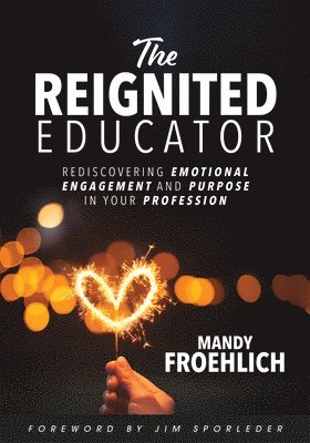 bokomslag The Reignited Educator: Rediscovering Emotional Engagement and Purpose in Your Profession (Healing and Engaging Strategies to Rediscover Joy i