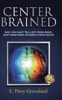 bokomslag Center-Brained: Why You Can't Tell Left From Right, East From West or North From South!