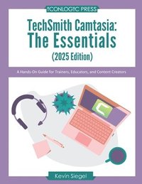 bokomslag TechSmith Camtasia: The Essentials (2025 Edition): A Hands-On Guide for Trainers, Educators, and Content Creators