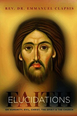 Faith Elucidations: On Humanity, Evil, Christ, The Sprit, And The Church