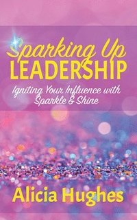 bokomslag Sparking Up Leadership Igniting your Influence with Sparkle & Shine