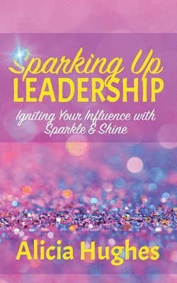 Alicia Hughes - Sparking Up Leadership Igniting your Influence with Sparkle & Shine, Häftad
