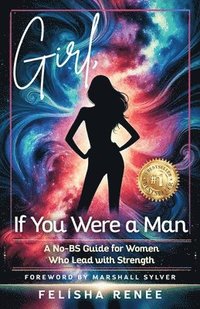 bokomslag Girl, If You Were a Man: A No-BS Guide for Women Who Lead with Strength