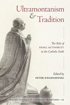 Peter A Kwasniewski, Peter A. Kwasniewski - Ultramontanism and Tradition, Häftad