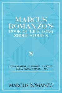 bokomslag Marcus Romanzo's Book Of Life Long Short Stories Encouraging everyone to write their short stories too