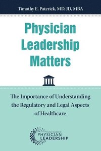 bokomslag Physician Leadership Matters: The Importance of Understanding the Regulatory and Legal Aspects of Healthcare