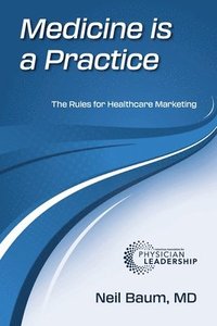 bokomslag Medicine is a Practice: The Rules for Healthcare Marketing